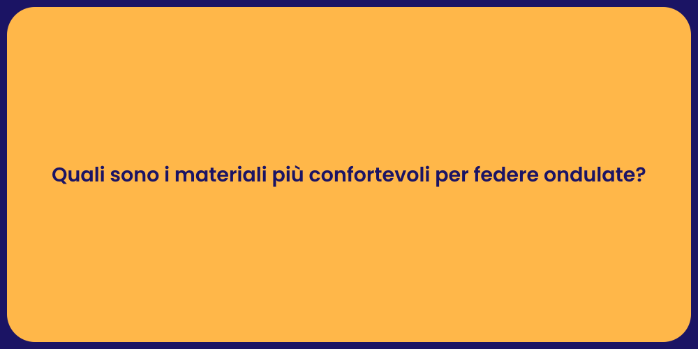 Quali sono i materiali più confortevoli per federe ondulate?
