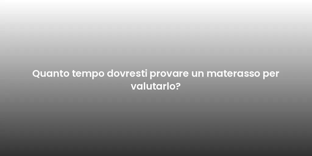 Quanto tempo dovresti provare un materasso per valutarlo?