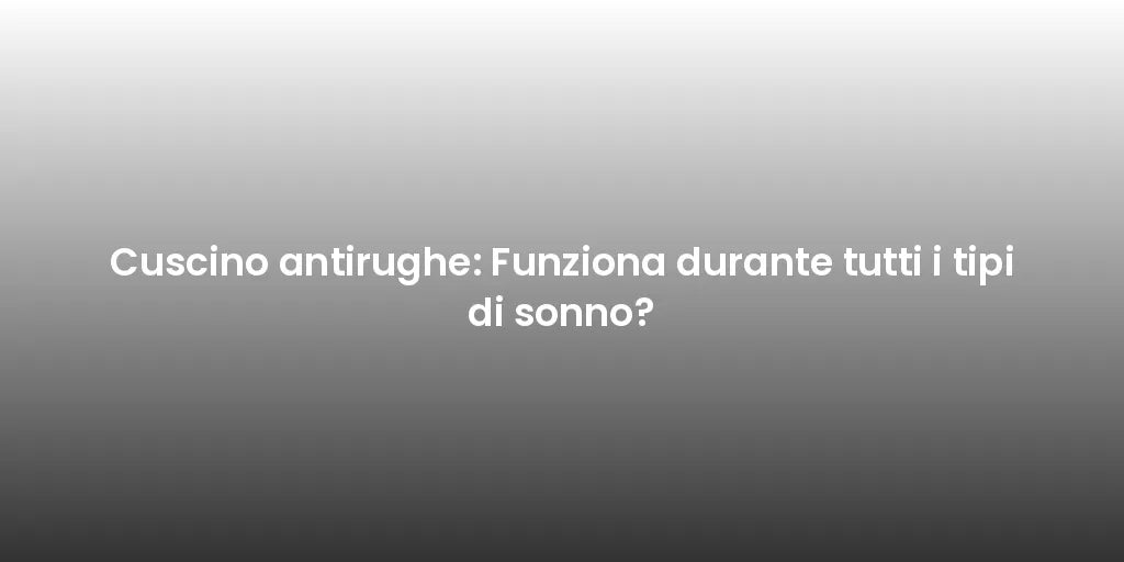 Cuscino antirughe: Funziona durante tutti i tipi di sonno?