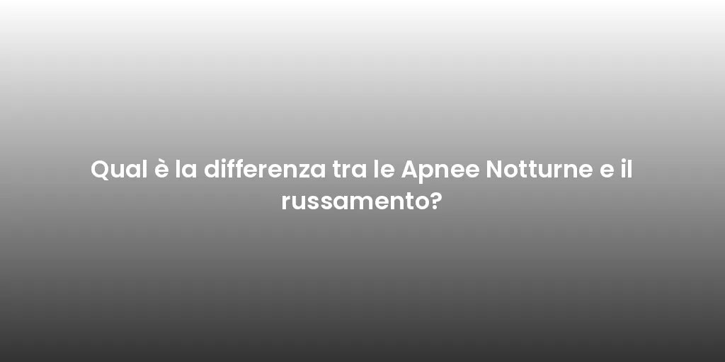 Qual è la differenza tra le Apnee Notturne e il russamento?