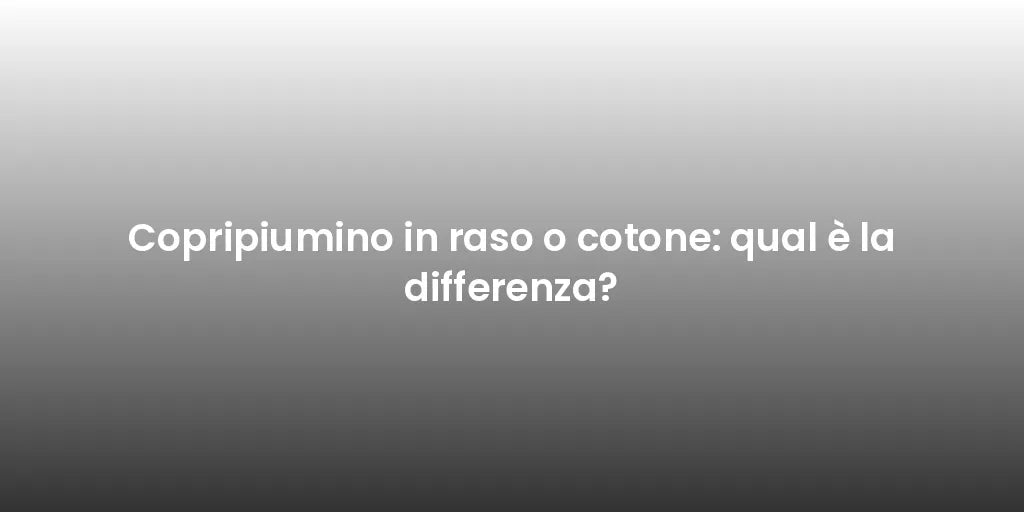 Copripiumino in raso o cotone: qual è la differenza?