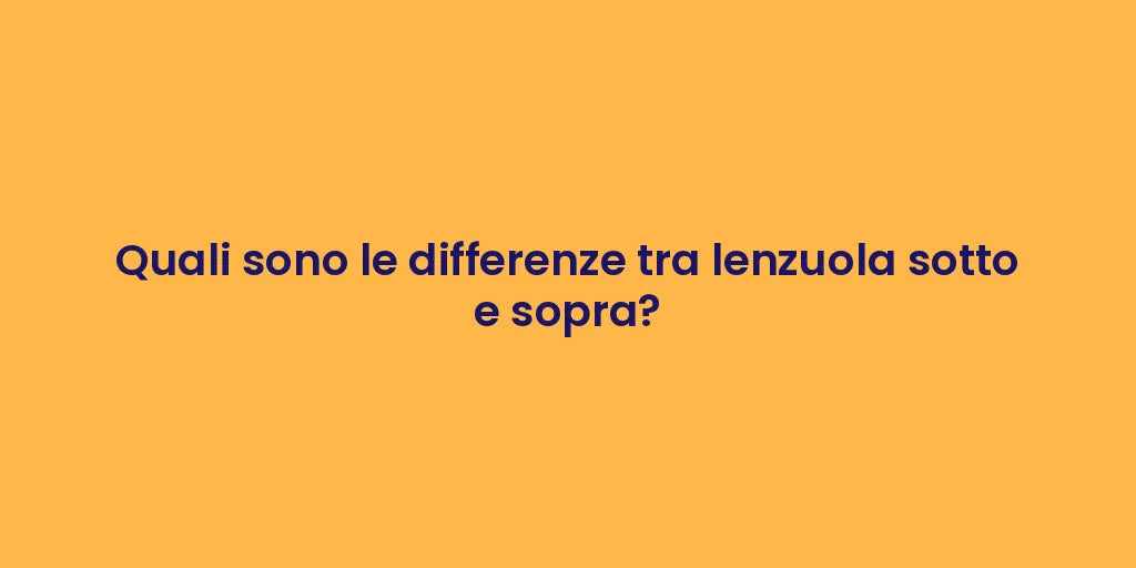 Quali sono le differenze tra lenzuola sotto e sopra?