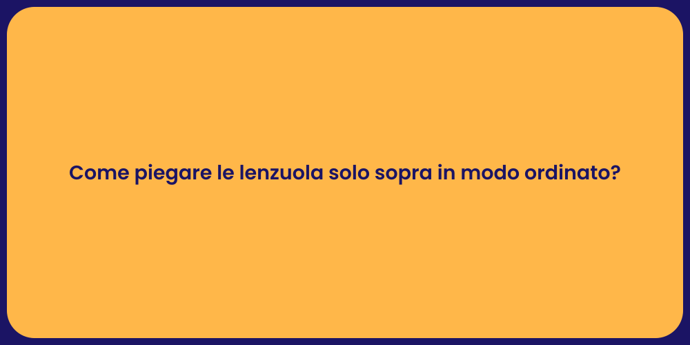 Come piegare le lenzuola solo sopra in modo ordinato?