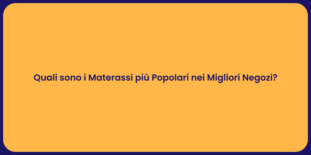Quali sono i Materassi più Popolari nei Migliori Negozi?