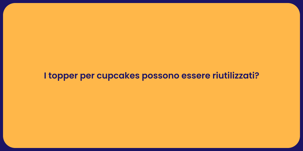 I topper per cupcakes possono essere riutilizzati?