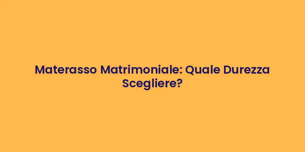 Materasso Matrimoniale: Quale Durezza Scegliere?