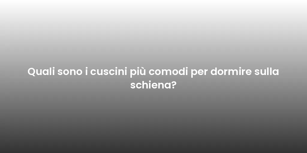 Quali sono i cuscini più comodi per dormire sulla schiena?