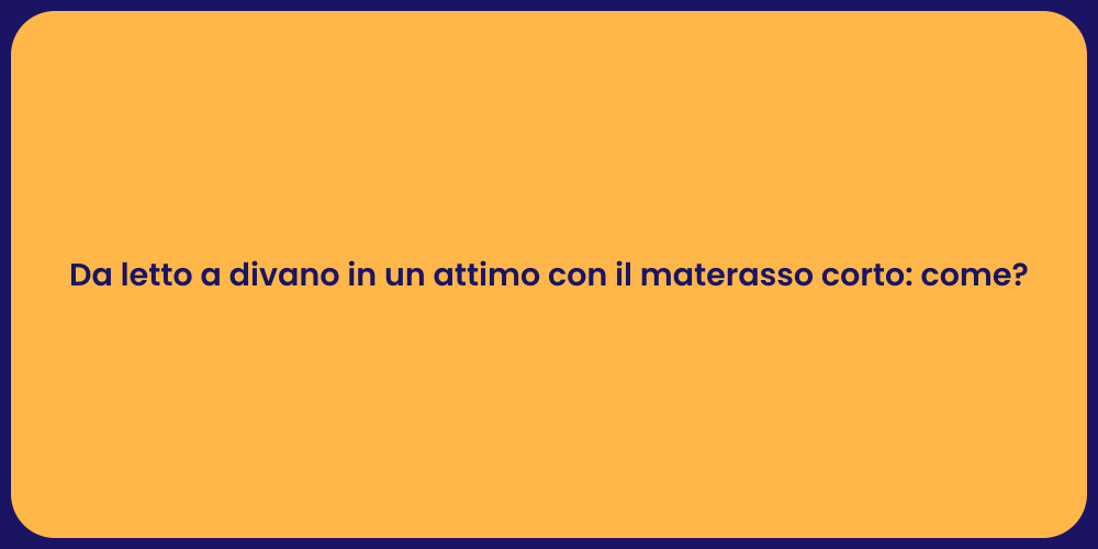 Da letto a divano in un attimo con il materasso corto: come?