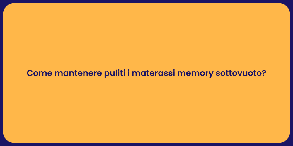 Come mantenere puliti i materassi memory sottovuoto?