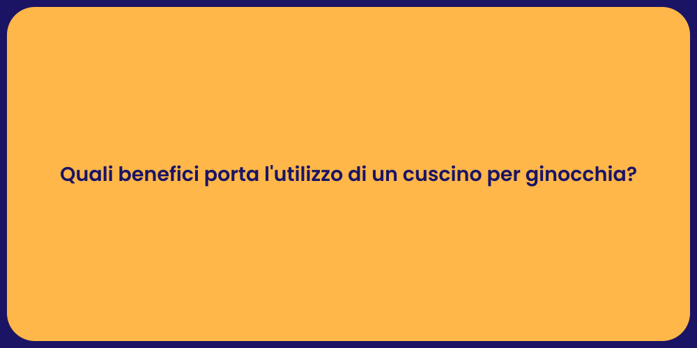 Quali benefici porta l'utilizzo di un cuscino per ginocchia?