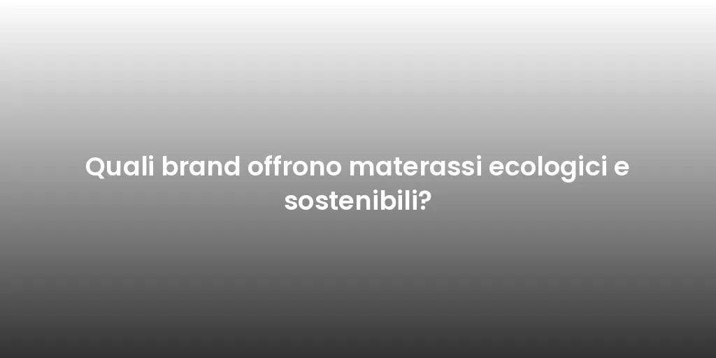 Quali brand offrono materassi ecologici e sostenibili?