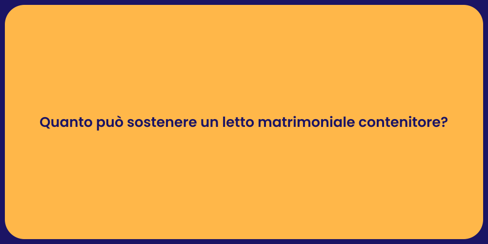 Quanto può sostenere un letto matrimoniale contenitore?