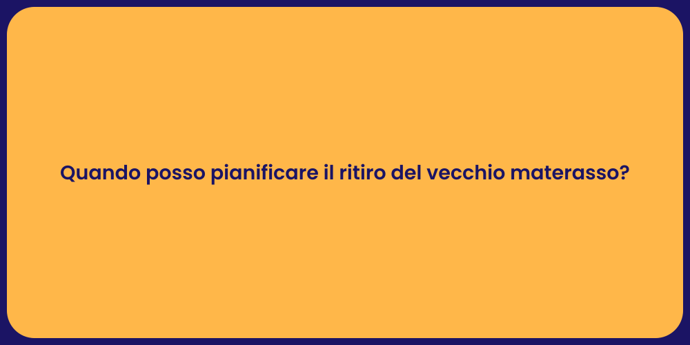 Quando posso pianificare il ritiro del vecchio materasso?