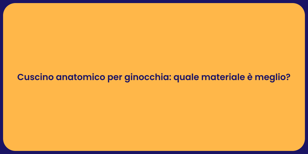 Cuscino anatomico per ginocchia: quale materiale è meglio?