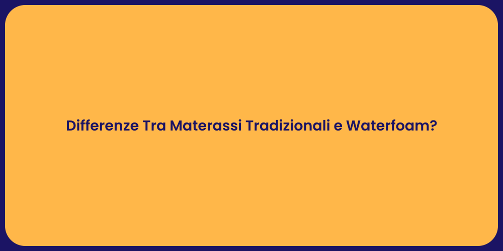 Differenze Tra Materassi Tradizionali e Waterfoam?
