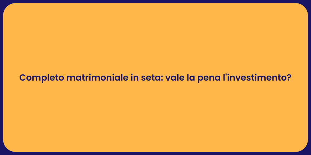 Completo matrimoniale in seta: vale la pena l'investimento?