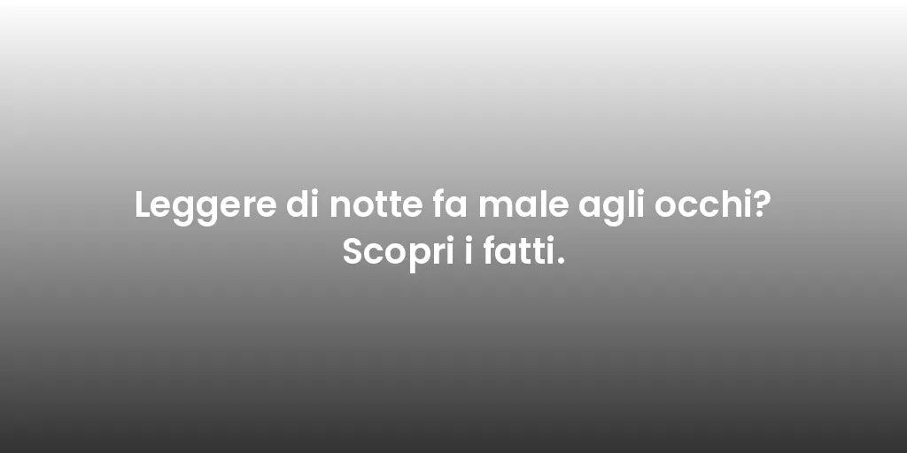 Leggere di notte fa male agli occhi? Scopri i fatti.