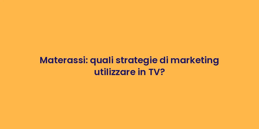 Materassi: quali strategie di marketing utilizzare in TV?