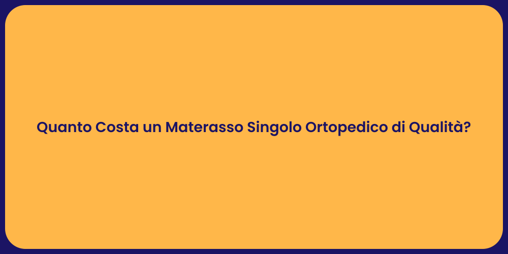 Quanto Costa un Materasso Singolo Ortopedico di Qualità?