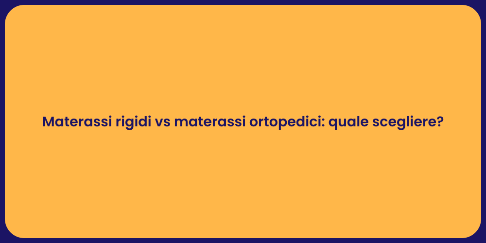 Materassi rigidi vs materassi ortopedici: quale scegliere?