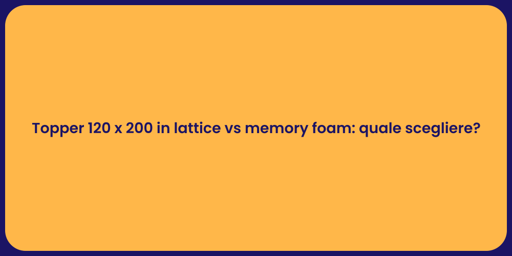Topper 120 x 200 in lattice vs memory foam: quale scegliere?