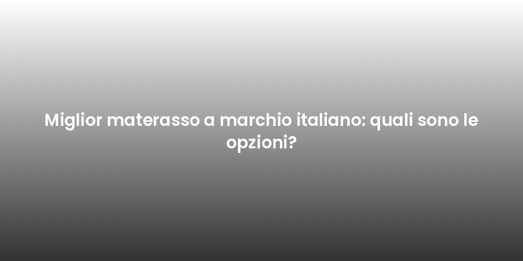 Miglior materasso a marchio italiano: quali sono le opzioni?