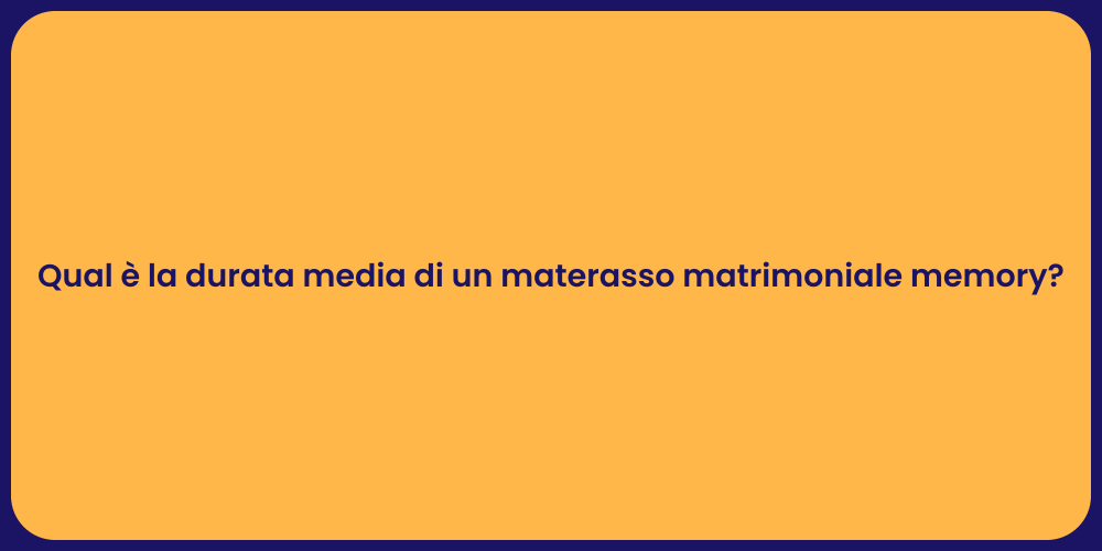 Qual è la durata media di un materasso matrimoniale memory?