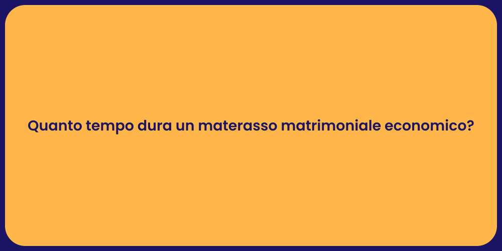 Quanto tempo dura un materasso matrimoniale economico?