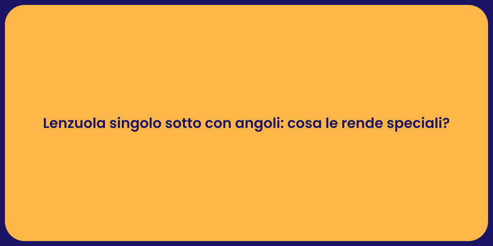 Lenzuola singolo sotto con angoli: cosa le rende speciali?