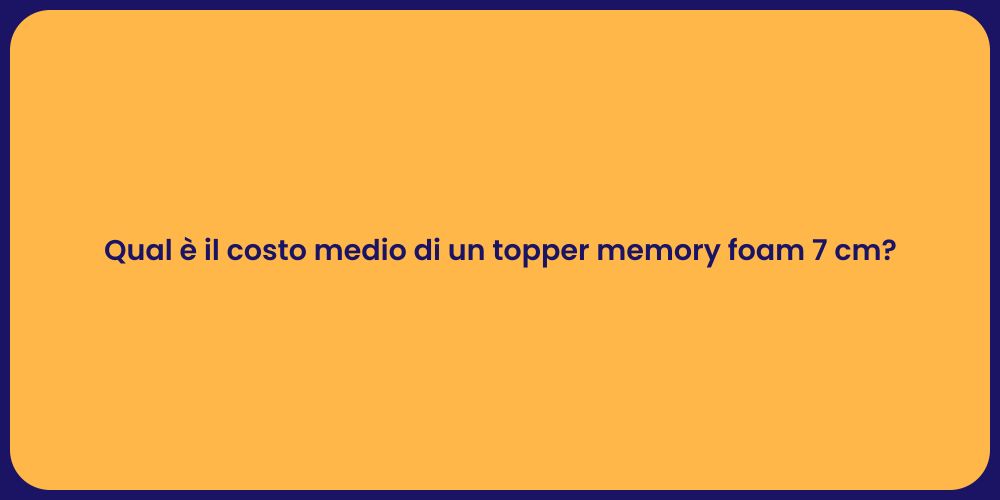Qual è il costo medio di un topper memory foam 7 cm?