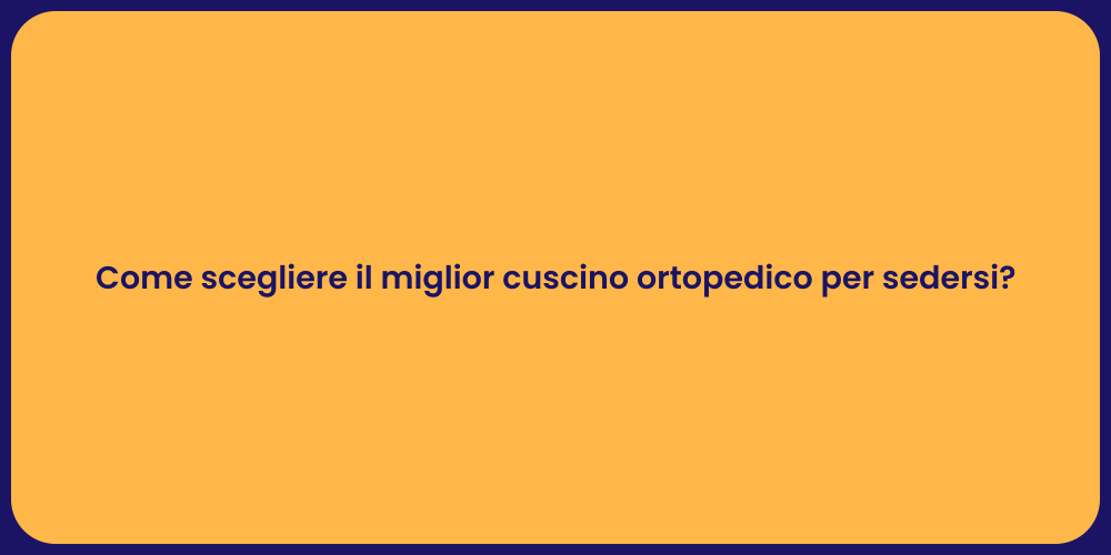 Come scegliere il miglior cuscino ortopedico per sedersi?