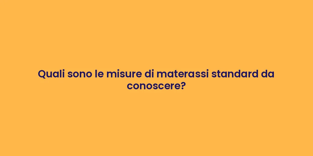 Quali sono le misure di materassi standard da conoscere?