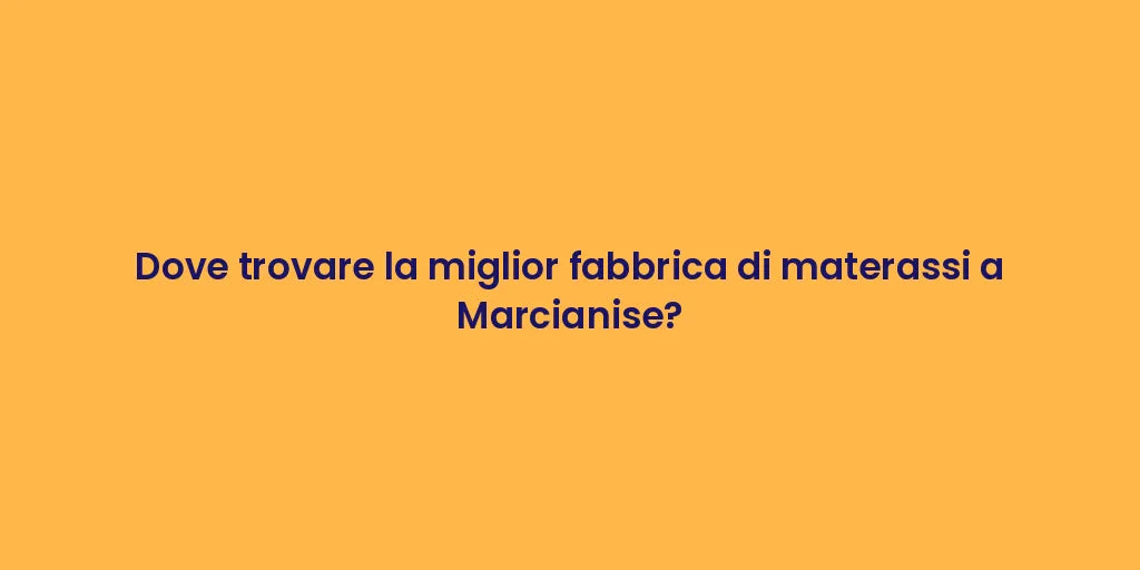 Dove trovare la miglior fabbrica di materassi a Marcianise?