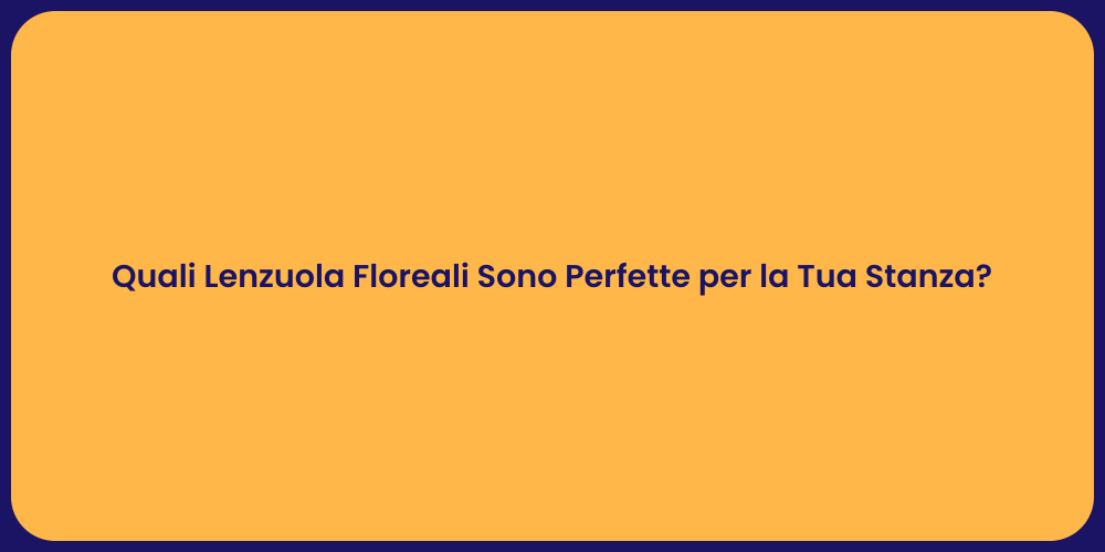Quali Lenzuola Floreali Sono Perfette per la Tua Stanza?
