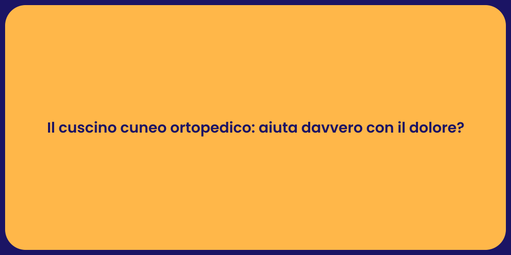 Il cuscino cuneo ortopedico: aiuta davvero con il dolore?