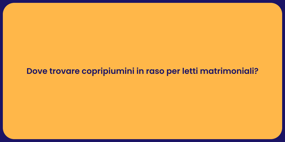 Dove trovare copripiumini in raso per letti matrimoniali?