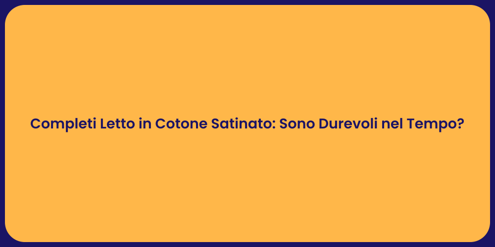Completi Letto in Cotone Satinato: Sono Durevoli nel Tempo?