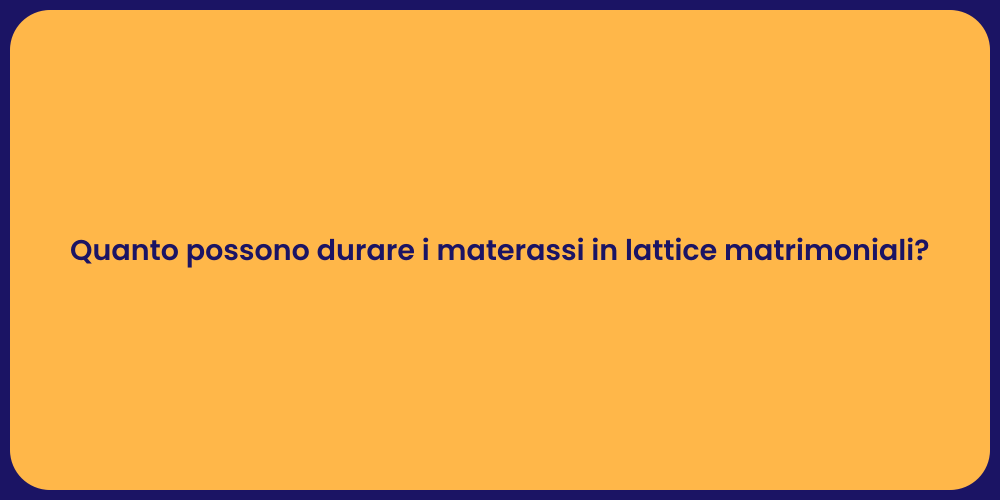 Quanto possono durare i materassi in lattice matrimoniali?
