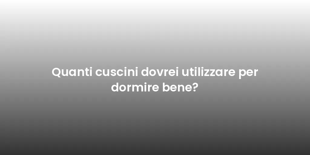 Quanti cuscini dovrei utilizzare per dormire bene?