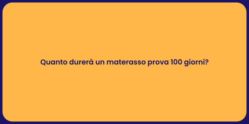 Quanto durerà un materasso prova 100 giorni?