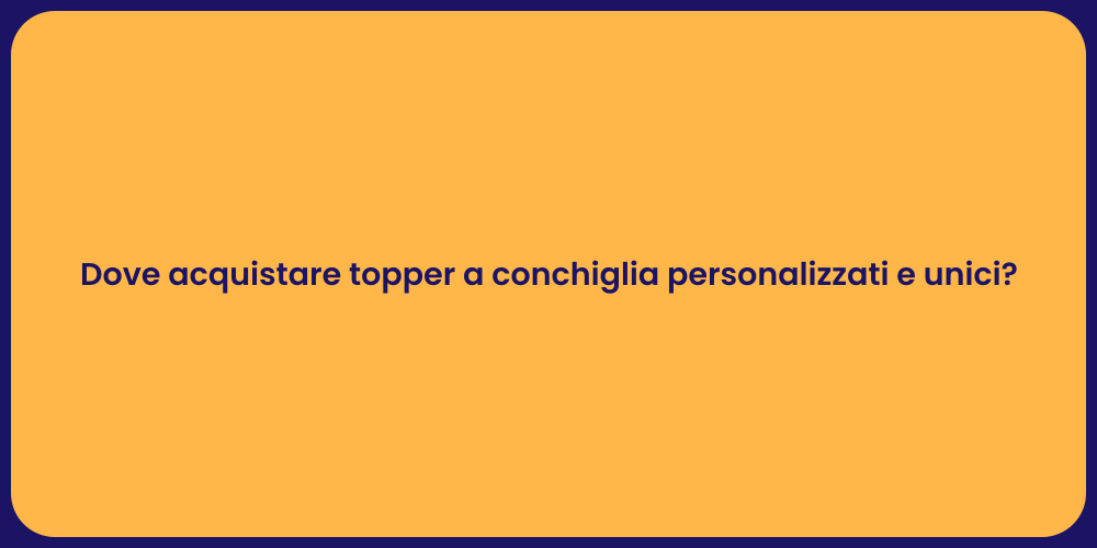 Dove acquistare topper a conchiglia personalizzati e unici?