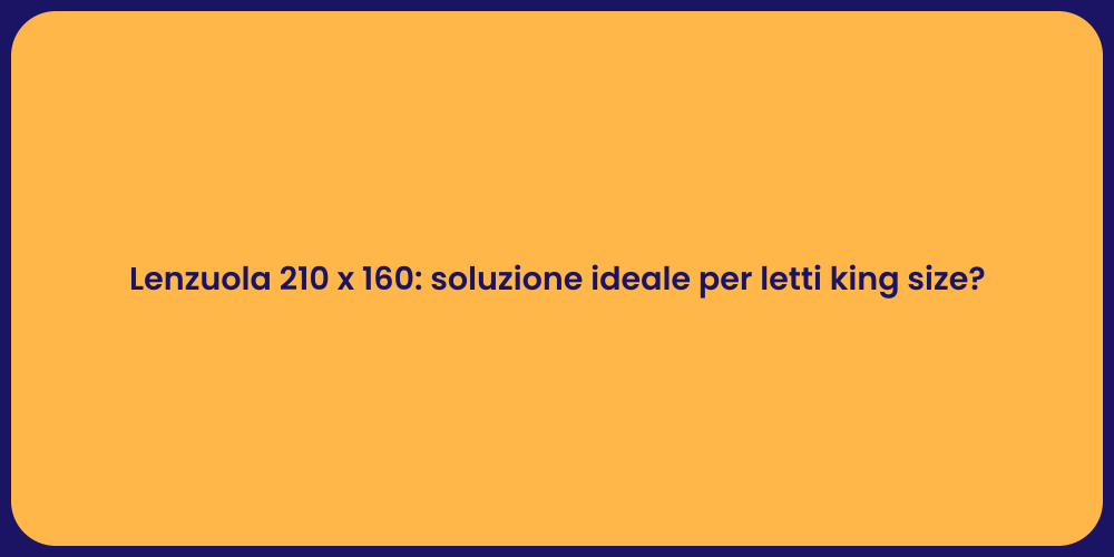 Lenzuola 210 x 160: soluzione ideale per letti king size?