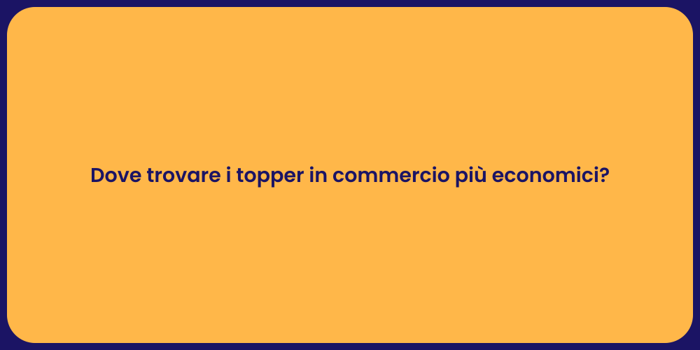 Dove trovare i topper in commercio più economici?