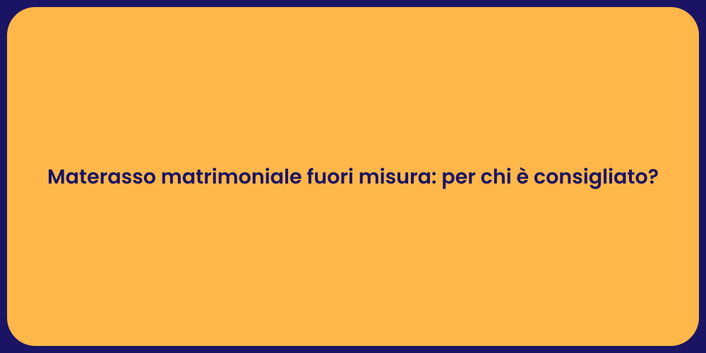 Materasso matrimoniale fuori misura: per chi è consigliato?