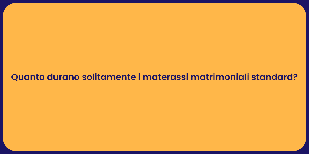 Quanto durano solitamente i materassi matrimoniali standard?