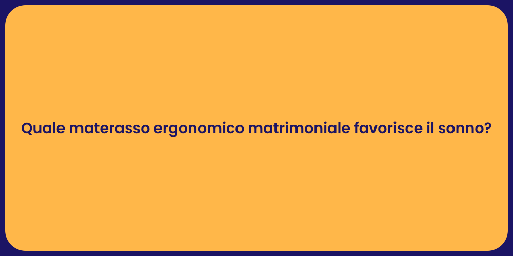 Quale materasso ergonomico matrimoniale favorisce il sonno?
