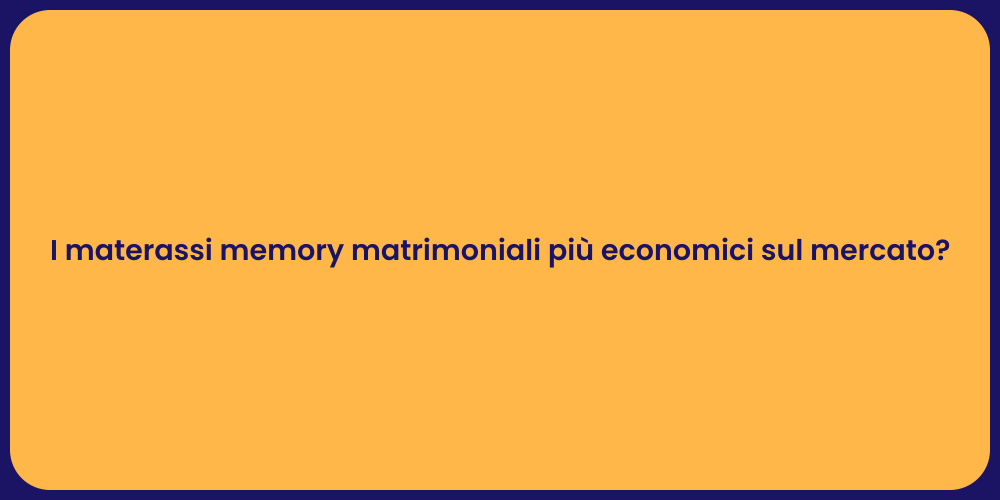 I materassi memory matrimoniali più economici sul mercato?