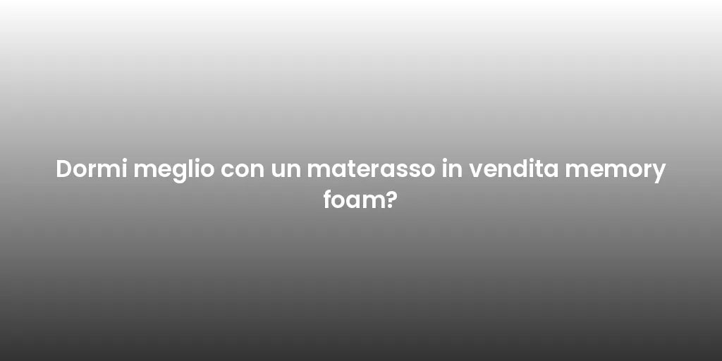 Dormi meglio con un materasso in vendita memory foam?