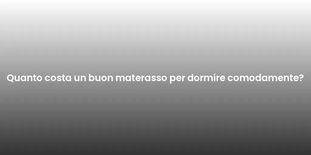 Quanto costa un buon materasso per dormire comodamente?