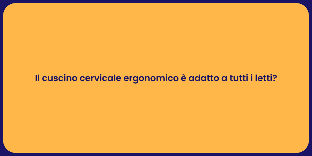 Il cuscino cervicale ergonomico è adatto a tutti i letti?